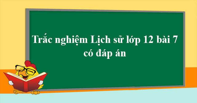 Trắc nghiệm Lịch Sử 12 Bài 7 (có đáp án)