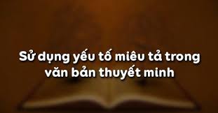 Sử dụng yếu tố miêu tả trong văn bản thuyết minh - Ngữ văn Lớp 9 tập 1