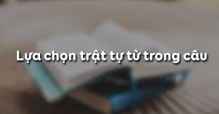 Lựa chọn trật tự từ trong câu - Ngữ văn Lớp 8 tập 2