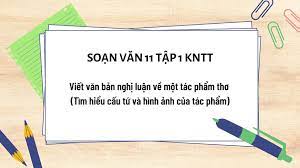 Viết: Viết văn bản nghị luận về một tác phẩm thơ (Tìm hiểu cấu tứ và hình ảnh trong tác phẩm) - Ngữ Văn 11 tập 1 Kết Nối Tri Thức