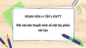 Viết: Viết văn bản thuyết minh về một tác phẩm văn học - Ngữ Văn 11 tập 2 Kết nối tri thức